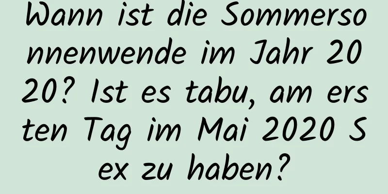 Wann ist die Sommersonnenwende im Jahr 2020? Ist es tabu, am ersten Tag im Mai 2020 Sex zu haben?