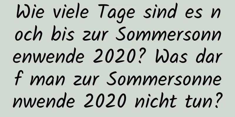 Wie viele Tage sind es noch bis zur Sommersonnenwende 2020? Was darf man zur Sommersonnenwende 2020 nicht tun?