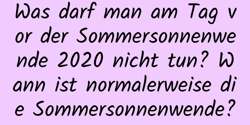 Was darf man am Tag vor der Sommersonnenwende 2020 nicht tun? Wann ist normalerweise die Sommersonnenwende?