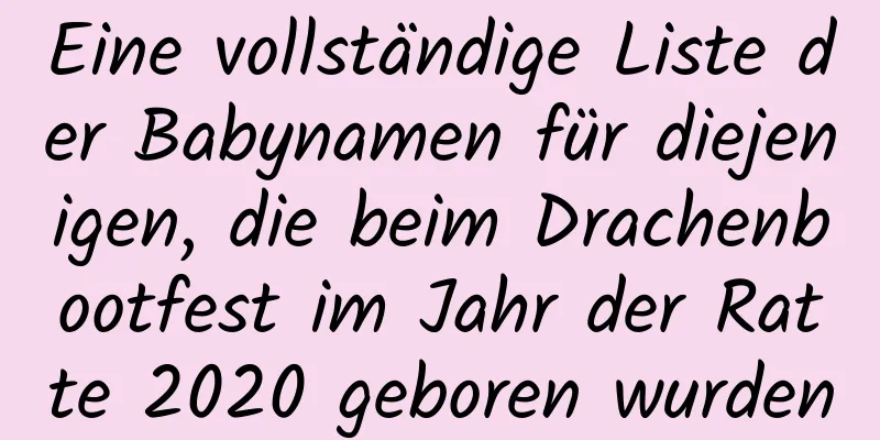 Eine vollständige Liste der Babynamen für diejenigen, die beim Drachenbootfest im Jahr der Ratte 2020 geboren wurden