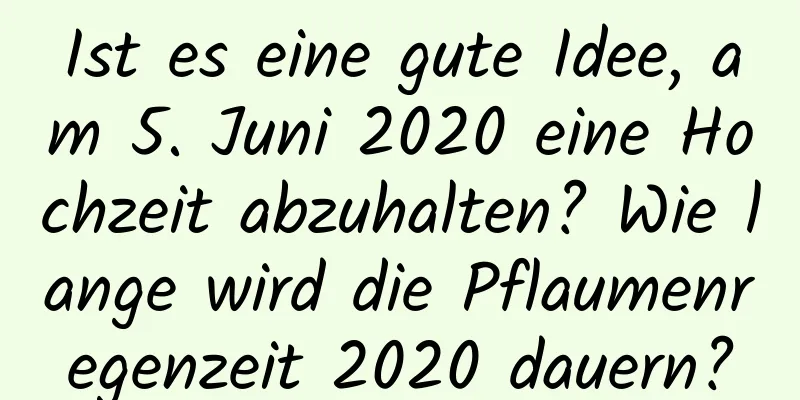 Ist es eine gute Idee, am 5. Juni 2020 eine Hochzeit abzuhalten? Wie lange wird die Pflaumenregenzeit 2020 dauern?