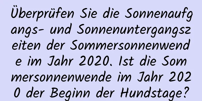 Überprüfen Sie die Sonnenaufgangs- und Sonnenuntergangszeiten der Sommersonnenwende im Jahr 2020. Ist die Sommersonnenwende im Jahr 2020 der Beginn der Hundstage?