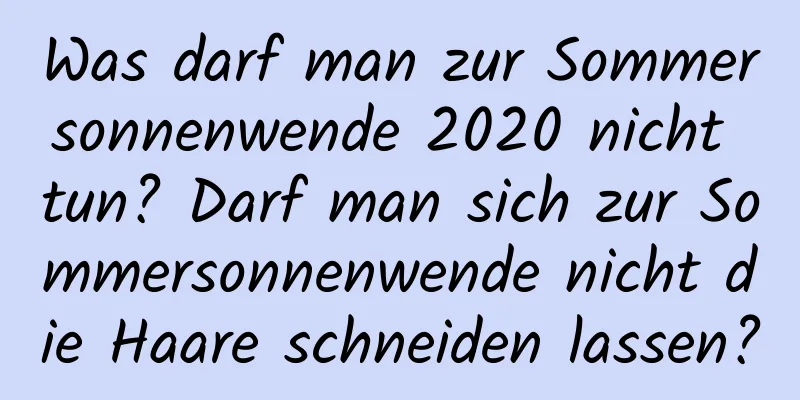 Was darf man zur Sommersonnenwende 2020 nicht tun? Darf man sich zur Sommersonnenwende nicht die Haare schneiden lassen?