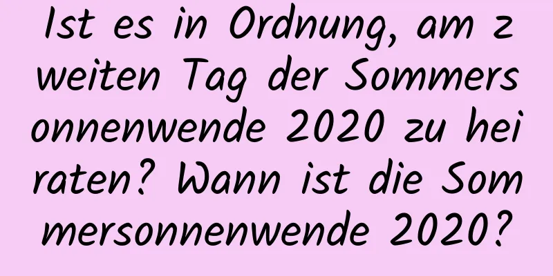 Ist es in Ordnung, am zweiten Tag der Sommersonnenwende 2020 zu heiraten? Wann ist die Sommersonnenwende 2020?