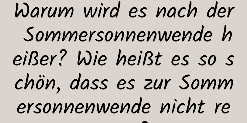 Warum wird es nach der Sommersonnenwende heißer? Wie heißt es so schön, dass es zur Sommersonnenwende nicht regnet?