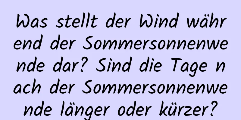 Was stellt der Wind während der Sommersonnenwende dar? Sind die Tage nach der Sommersonnenwende länger oder kürzer?