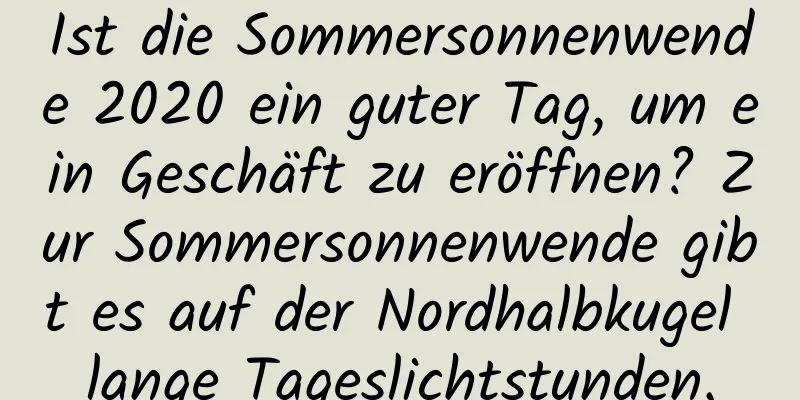 Ist die Sommersonnenwende 2020 ein guter Tag, um ein Geschäft zu eröffnen? Zur Sommersonnenwende gibt es auf der Nordhalbkugel lange Tageslichtstunden.