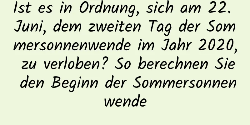 Ist es in Ordnung, sich am 22. Juni, dem zweiten Tag der Sommersonnenwende im Jahr 2020, zu verloben? So berechnen Sie den Beginn der Sommersonnenwende