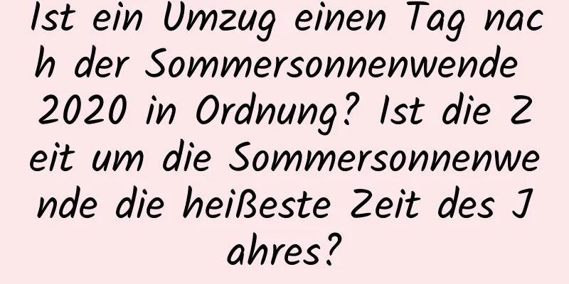 Ist ein Umzug einen Tag nach der Sommersonnenwende 2020 in Ordnung? Ist die Zeit um die Sommersonnenwende die heißeste Zeit des Jahres?