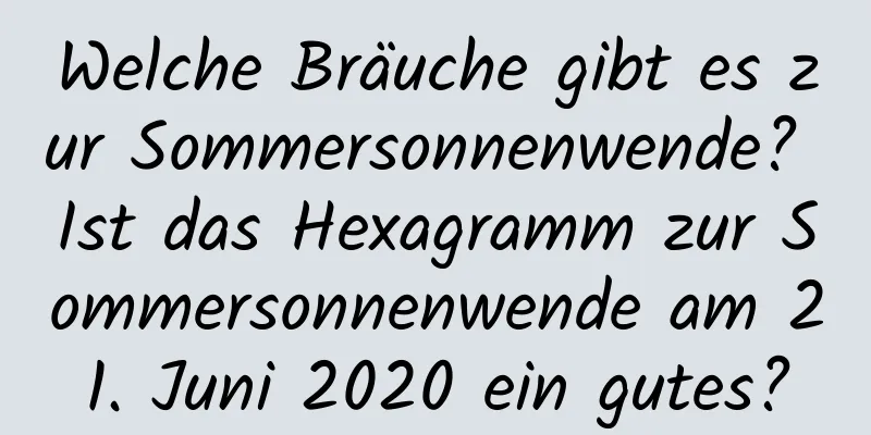 Welche Bräuche gibt es zur Sommersonnenwende? Ist das Hexagramm zur Sommersonnenwende am 21. Juni 2020 ein gutes?