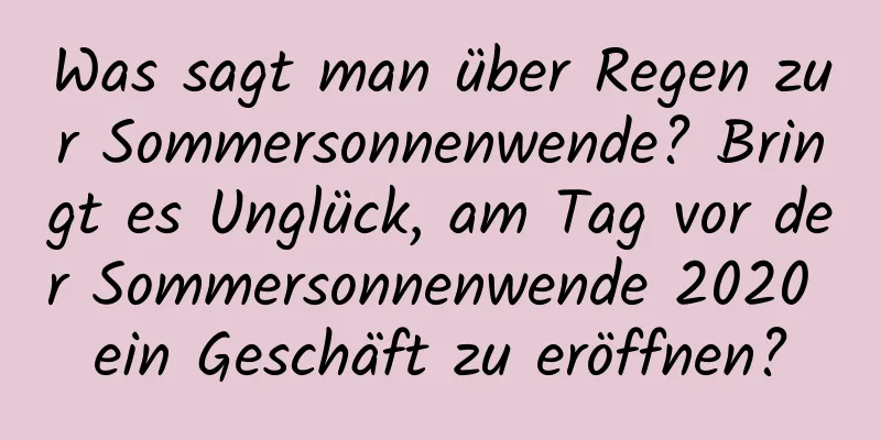 Was sagt man über Regen zur Sommersonnenwende? Bringt es Unglück, am Tag vor der Sommersonnenwende 2020 ein Geschäft zu eröffnen?