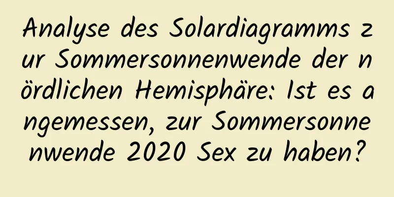 Analyse des Solardiagramms zur Sommersonnenwende der nördlichen Hemisphäre: Ist es angemessen, zur Sommersonnenwende 2020 Sex zu haben?