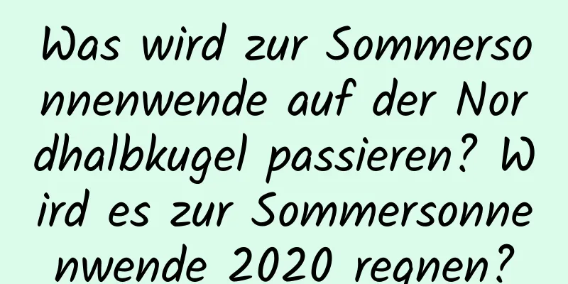 Was wird zur Sommersonnenwende auf der Nordhalbkugel passieren? Wird es zur Sommersonnenwende 2020 regnen?