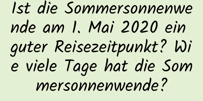 Ist die Sommersonnenwende am 1. Mai 2020 ein guter Reisezeitpunkt? Wie viele Tage hat die Sommersonnenwende?