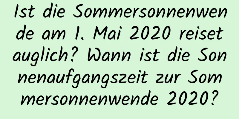 Ist die Sommersonnenwende am 1. Mai 2020 reisetauglich? Wann ist die Sonnenaufgangszeit zur Sommersonnenwende 2020?