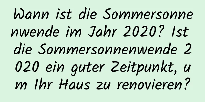 Wann ist die Sommersonnenwende im Jahr 2020? Ist die Sommersonnenwende 2020 ein guter Zeitpunkt, um Ihr Haus zu renovieren?