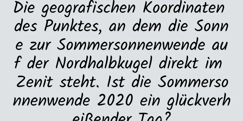 Die geografischen Koordinaten des Punktes, an dem die Sonne zur Sommersonnenwende auf der Nordhalbkugel direkt im Zenit steht. Ist die Sommersonnenwende 2020 ein glückverheißender Tag?