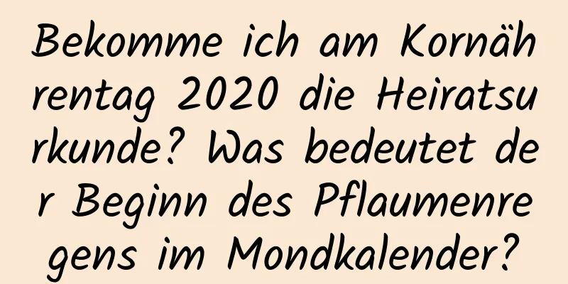 Bekomme ich am Kornährentag 2020 die Heiratsurkunde? Was bedeutet der Beginn des Pflaumenregens im Mondkalender?