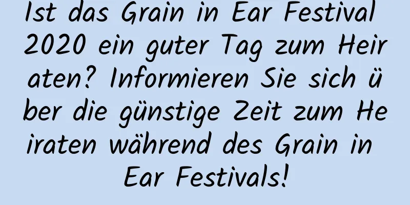 Ist das Grain in Ear Festival 2020 ein guter Tag zum Heiraten? Informieren Sie sich über die günstige Zeit zum Heiraten während des Grain in Ear Festivals!