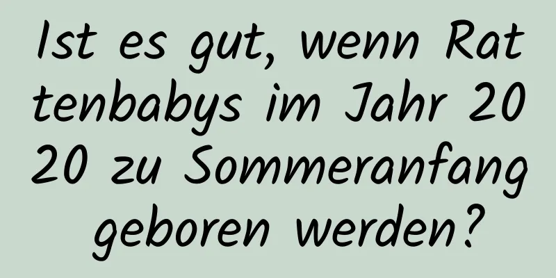 Ist es gut, wenn Rattenbabys im Jahr 2020 zu Sommeranfang geboren werden?