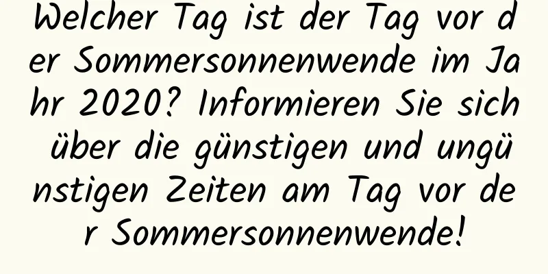 Welcher Tag ist der Tag vor der Sommersonnenwende im Jahr 2020? Informieren Sie sich über die günstigen und ungünstigen Zeiten am Tag vor der Sommersonnenwende!