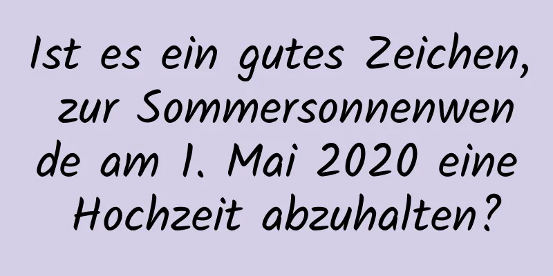 Ist es ein gutes Zeichen, zur Sommersonnenwende am 1. Mai 2020 eine Hochzeit abzuhalten?