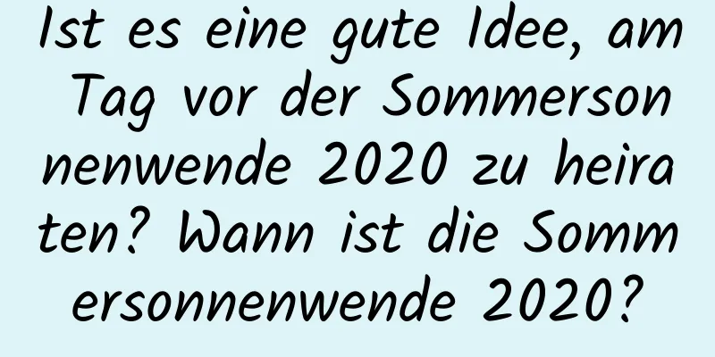 Ist es eine gute Idee, am Tag vor der Sommersonnenwende 2020 zu heiraten? Wann ist die Sommersonnenwende 2020?