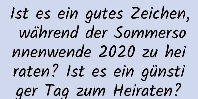 Ist es ein gutes Zeichen, während der Sommersonnenwende 2020 zu heiraten? Ist es ein günstiger Tag zum Heiraten?