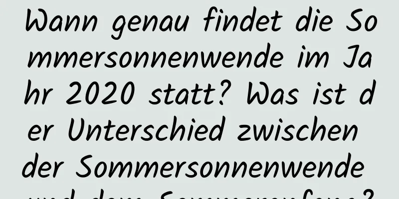 Wann genau findet die Sommersonnenwende im Jahr 2020 statt? Was ist der Unterschied zwischen der Sommersonnenwende und dem Sommeranfang?