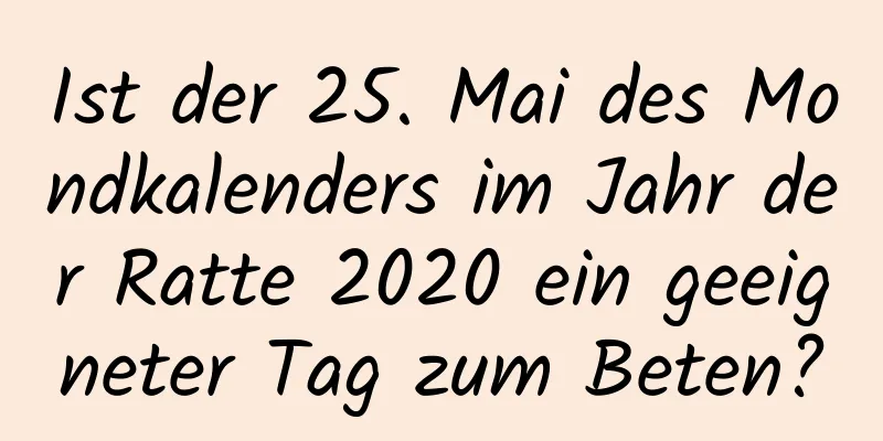 Ist der 25. Mai des Mondkalenders im Jahr der Ratte 2020 ein geeigneter Tag zum Beten?