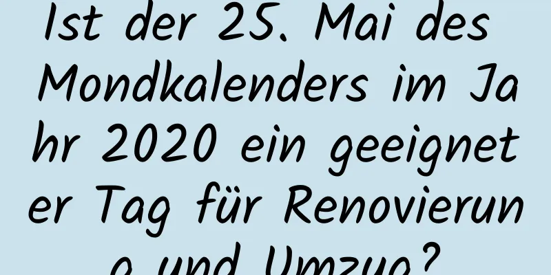 Ist der 25. Mai des Mondkalenders im Jahr 2020 ein geeigneter Tag für Renovierung und Umzug?