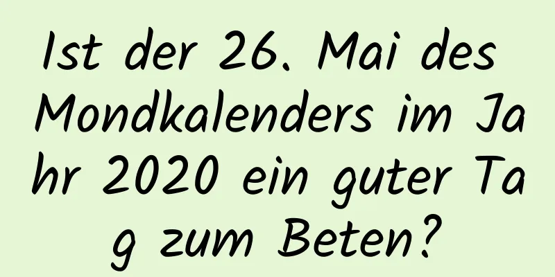 Ist der 26. Mai des Mondkalenders im Jahr 2020 ein guter Tag zum Beten?