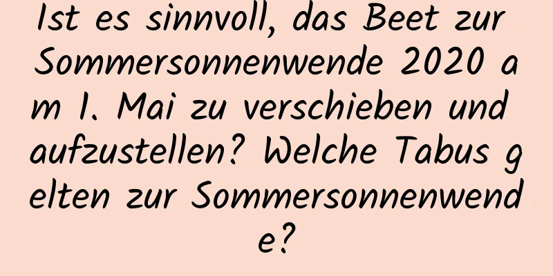 Ist es sinnvoll, das Beet zur Sommersonnenwende 2020 am 1. Mai zu verschieben und aufzustellen? Welche Tabus gelten zur Sommersonnenwende?