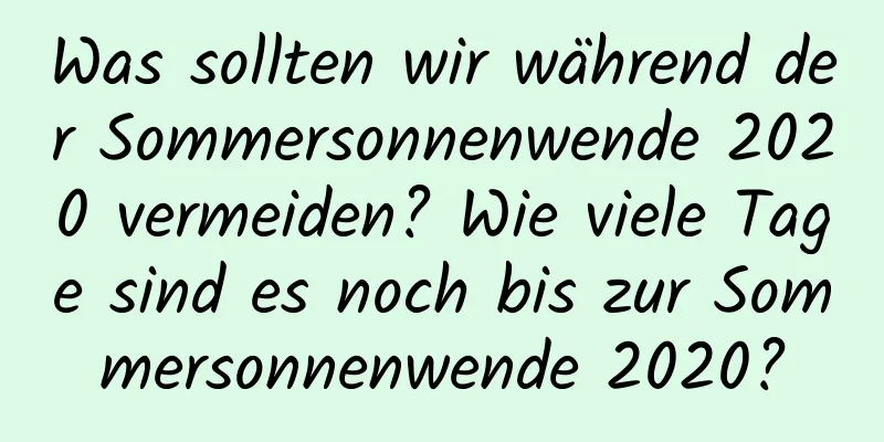 Was sollten wir während der Sommersonnenwende 2020 vermeiden? Wie viele Tage sind es noch bis zur Sommersonnenwende 2020?