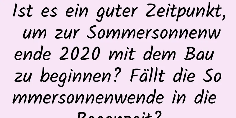 Ist es ein guter Zeitpunkt, um zur Sommersonnenwende 2020 mit dem Bau zu beginnen? Fällt die Sommersonnenwende in die Regenzeit?