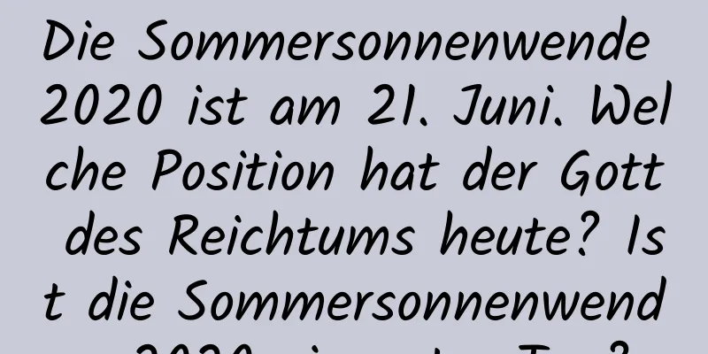 Die Sommersonnenwende 2020 ist am 21. Juni. Welche Position hat der Gott des Reichtums heute? Ist die Sommersonnenwende 2020 ein guter Tag?