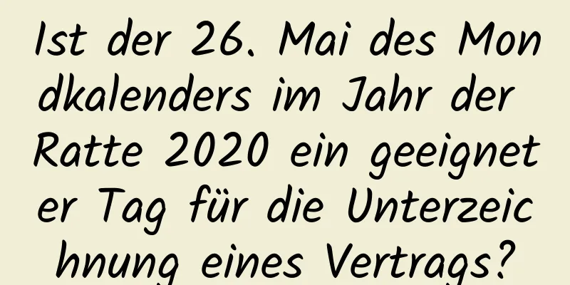 Ist der 26. Mai des Mondkalenders im Jahr der Ratte 2020 ein geeigneter Tag für die Unterzeichnung eines Vertrags?