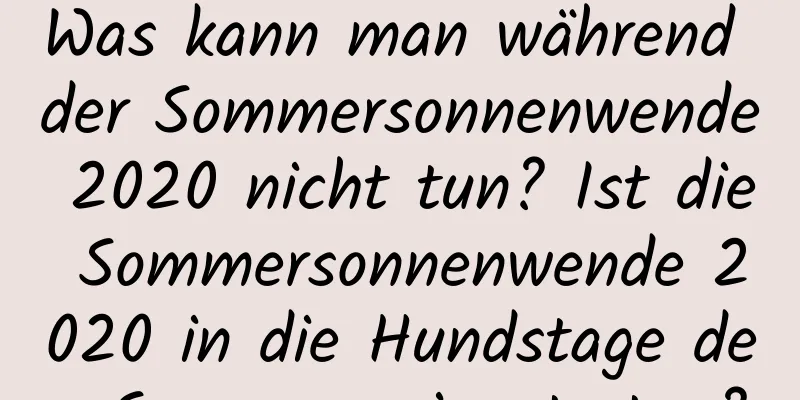 Was kann man während der Sommersonnenwende 2020 nicht tun? Ist die Sommersonnenwende 2020 in die Hundstage des Sommers eingetreten?