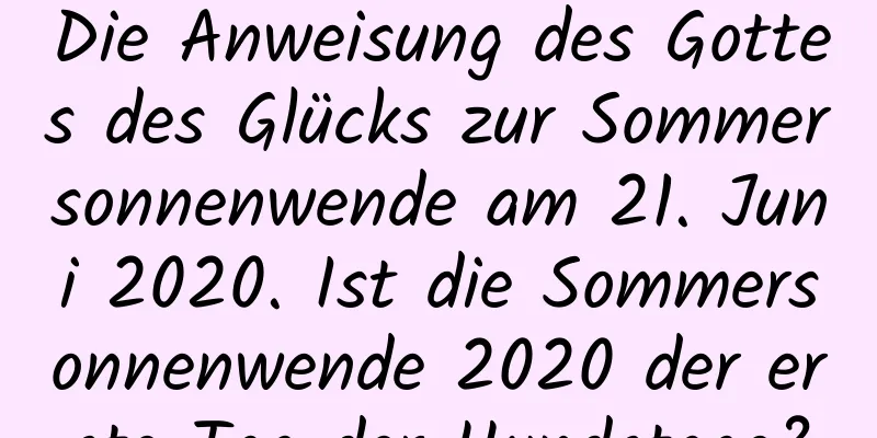 Die Anweisung des Gottes des Glücks zur Sommersonnenwende am 21. Juni 2020. Ist die Sommersonnenwende 2020 der erste Tag der Hundstage?