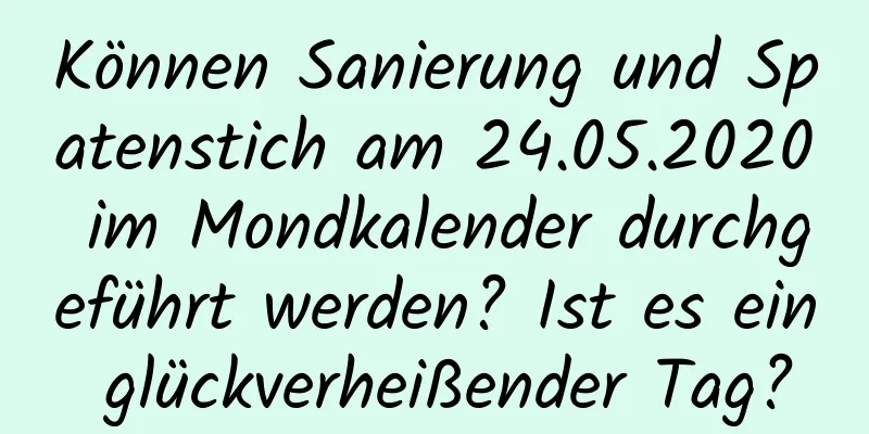 Können Sanierung und Spatenstich am 24.05.2020 im Mondkalender durchgeführt werden? Ist es ein glückverheißender Tag?