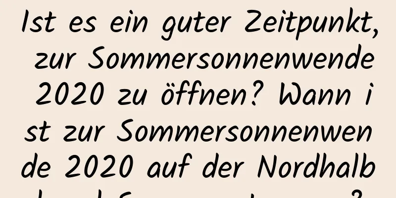 Ist es ein guter Zeitpunkt, zur Sommersonnenwende 2020 zu öffnen? Wann ist zur Sommersonnenwende 2020 auf der Nordhalbkugel Sonnenuntergang?