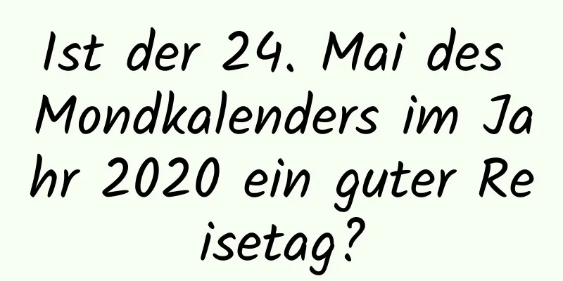 Ist der 24. Mai des Mondkalenders im Jahr 2020 ein guter Reisetag?