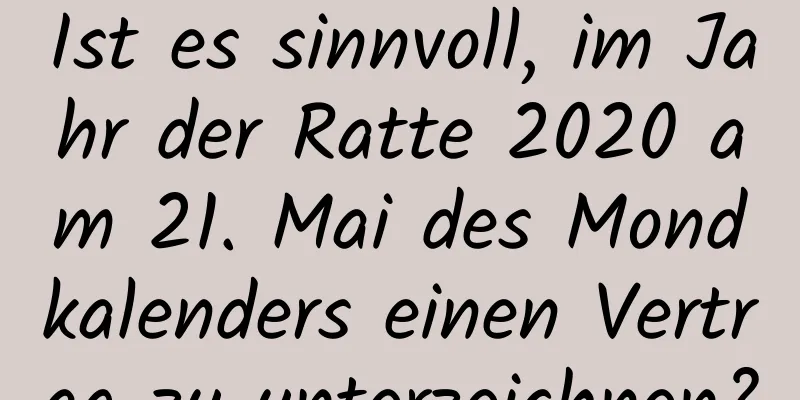 Ist es sinnvoll, im Jahr der Ratte 2020 am 21. Mai des Mondkalenders einen Vertrag zu unterzeichnen?