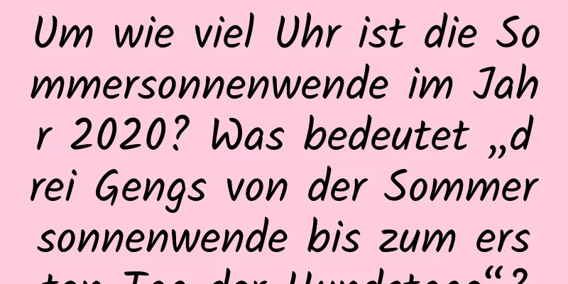 Um wie viel Uhr ist die Sommersonnenwende im Jahr 2020? Was bedeutet „drei Gengs von der Sommersonnenwende bis zum ersten Tag der Hundstage“?