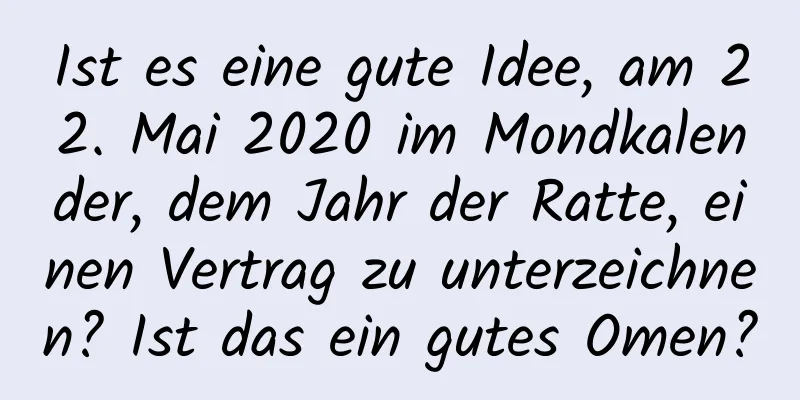 Ist es eine gute Idee, am 22. Mai 2020 im Mondkalender, dem Jahr der Ratte, einen Vertrag zu unterzeichnen? Ist das ein gutes Omen?