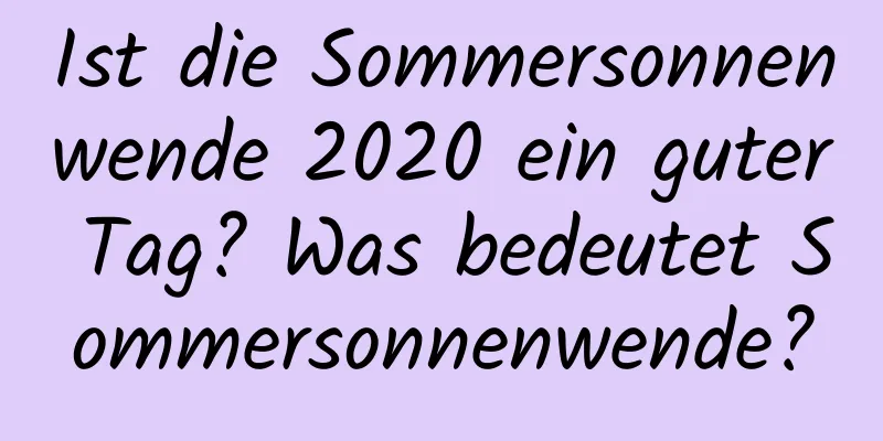 Ist die Sommersonnenwende 2020 ein guter Tag? Was bedeutet Sommersonnenwende?