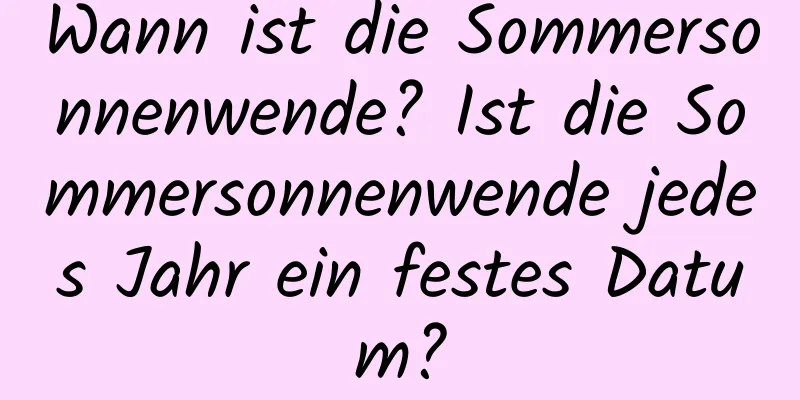 Wann ist die Sommersonnenwende? Ist die Sommersonnenwende jedes Jahr ein festes Datum?