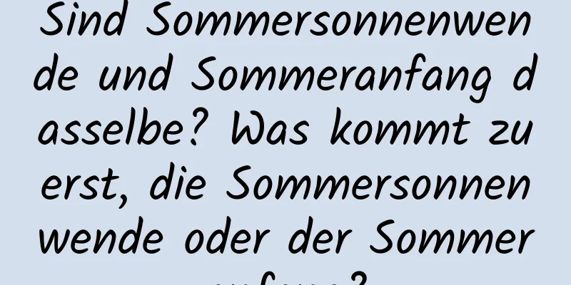 Sind Sommersonnenwende und Sommeranfang dasselbe? Was kommt zuerst, die Sommersonnenwende oder der Sommeranfang?