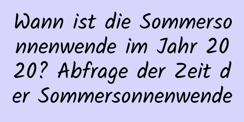 Wann ist die Sommersonnenwende im Jahr 2020? Abfrage der Zeit der Sommersonnenwende