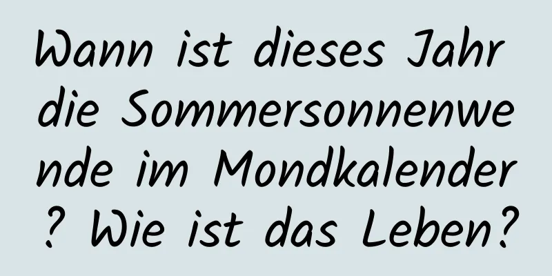 Wann ist dieses Jahr die Sommersonnenwende im Mondkalender? Wie ist das Leben?